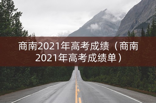 商南2021年高考成绩(商南2021年高考成绩单) 商南2021年高考成绩(商南2021年高考成绩单)