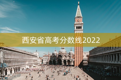 西安省高考分数线2022