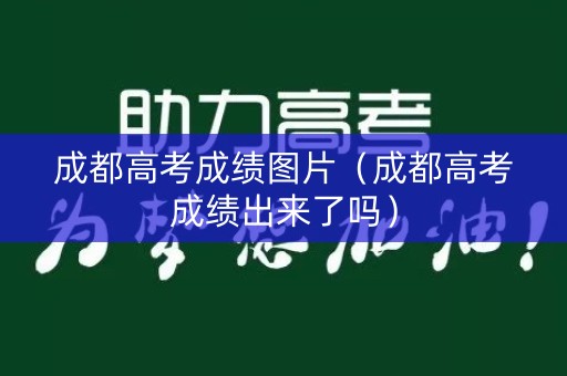 成都高考成绩图片(成都高考成绩出来了吗) 成都高考成绩图片(成都高考成绩出来了吗)
