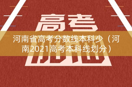 河南省高考分数线本科少(河南2021高考本科线划分) 河南省高考分数线本科少(河南2021高考本科线划分)