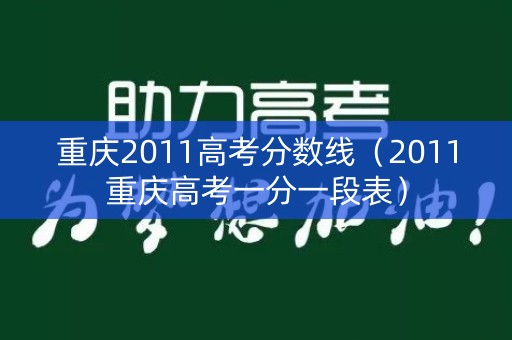 重庆2011高考分数线(2011重庆高考一分一段表) 重庆2011高考分数线(2011重庆高考一分一段表)