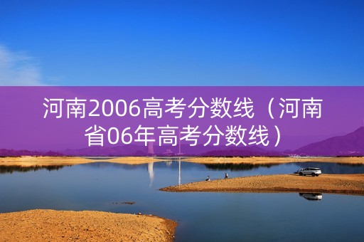 河南2006高考分数线(河南省06年高考分数线) 河南2006高考分数线(河南省06年高考分数线)