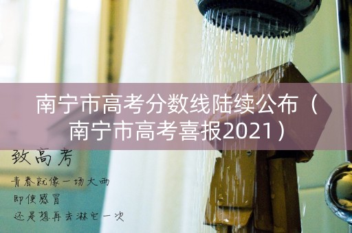 南宁市高考分数线陆续公布(南宁市高考喜报2021) 南宁市高考分数线陆续公布(南宁市高考喜报2021)