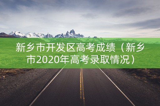 新乡市开发区高考成绩(新乡市2020年高考录取情况) 新乡市开发区高考成绩(新乡市2020年高考录取情况)