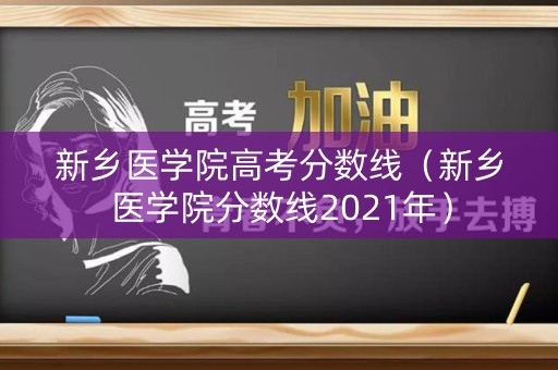新乡医学院高考分数线(新乡医学院分数线2021年) 新乡医学院高考分数线(新乡医学院分数线2021年)