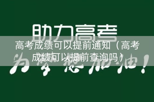 高考成绩可以提前通知(高考成绩可以提前查询吗) 高考成绩可以提前通知(高考成绩可以提前查询吗)
