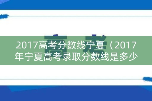 2017高考分数线宁夏(2017年宁夏高考录取分数线是多少) 2017高考分数线宁夏(2017年宁夏高考录取分数线是多少)