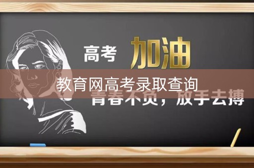 教育网高考录取查询 教育网高考录取查询