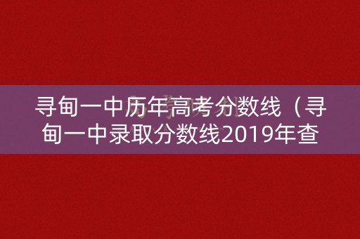 寻甸一中历年高考分数线(寻甸一中录取分数线2019年查询) 寻甸一中历年高考分数线(寻甸一中录取分数线2019年查询)