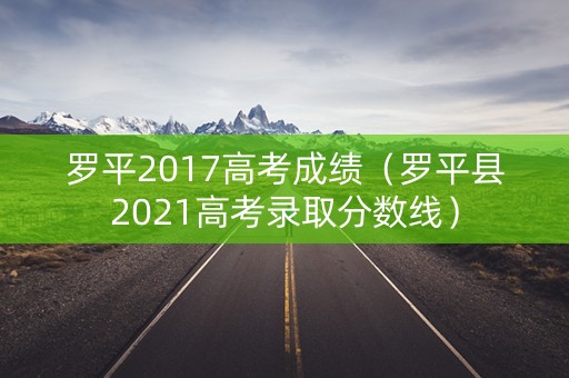 罗平2017高考成绩(罗平县2021高考录取分数线) 罗平2017高考成绩(罗平县2021高考录取分数线)