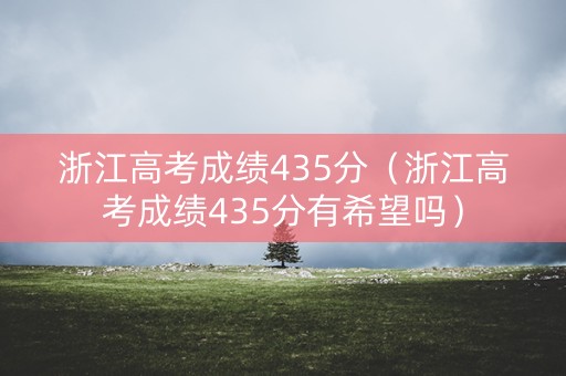浙江高考成绩435分(浙江高考成绩435分有希望吗) 浙江高考成绩435分(浙江高考成绩435分有希望吗)