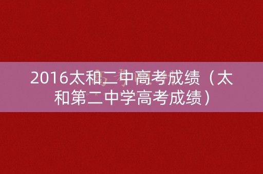 2016太和二中高考成绩(太和第二中学高考成绩) 2016太和二中高考成绩(太和第二中学高考成绩)