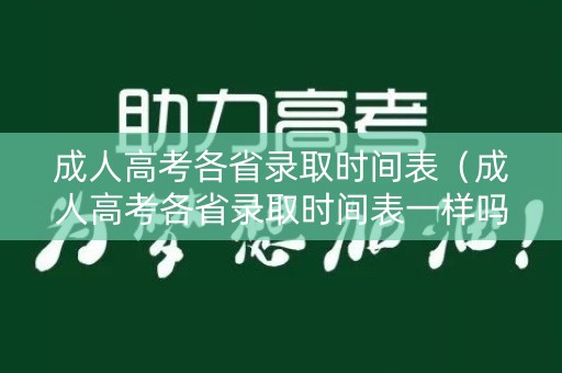成人高考各省录取时间表(成人高考各省录取时间表一样吗) 成人高考各省录取时间表(成人高考各省录取时间表一样吗)