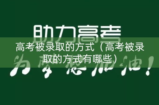 高考被录取的方式(高考被录取的方式有哪些) 高考被录取的方式(高考被录取的方式有哪些)