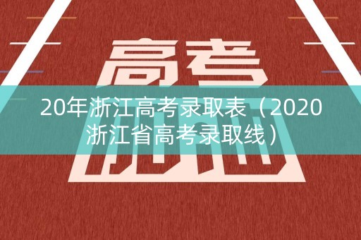 20年浙江高考录取表(2020浙江省高考录取线) 20年浙江高考录取表(2020浙江省高考录取线)