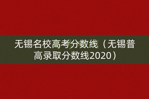 无锡名校高考分数线(无锡普高录取分数线2020) 无锡名校高考分数线(无锡普高录取分数线2020)