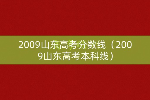 2009山东高考分数线(2009山东高考本科线) 2009山东高考分数线(2009山东高考本科线)