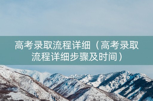 高考录取流程详细(高考录取流程详细步骤及时间) 高考录取流程详细(高考录取流程详细步骤及时间)