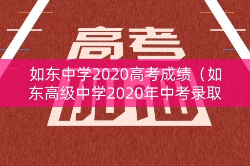 如东中学2020高考成绩(如东高级中学2020年中考录取分数线) 如东中学2020高考成绩(如东高级中学2020年中考录取分数线)