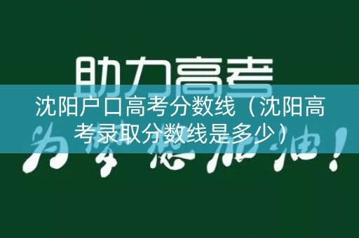 沈阳户口高考分数线(沈阳高考录取分数线是多少) 沈阳户口高考分数线(沈阳高考录取分数线是多少)