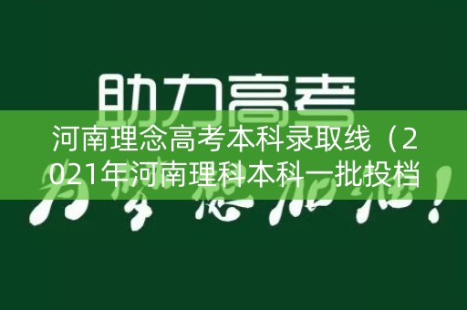 河南理念高考本科录取线(2021年河南理科本科一批投档线) 河南理念高考本科录取线(2021年河南理科本科一批投档线)