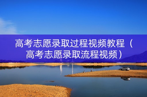 高考志愿录取过程视频教程(高考志愿录取流程视频) 高考志愿录取过程视频教程(高考志愿录取流程视频)