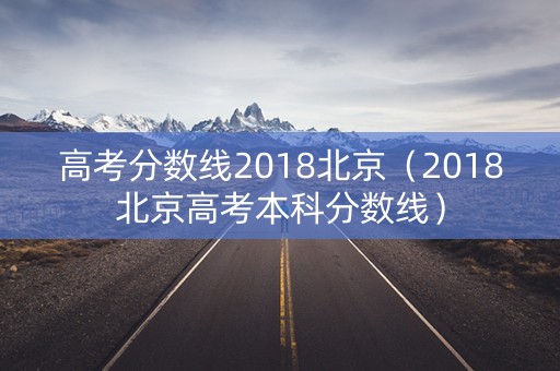 高考分数线2018北京(2018北京高考本科分数线) 高考分数线2018北京(2018北京高考本科分数线)