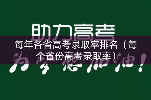 每年各省高考录取率排名(每个省份高考录取率) 每年各省高考录取率排名(每个省份高考录取率)
