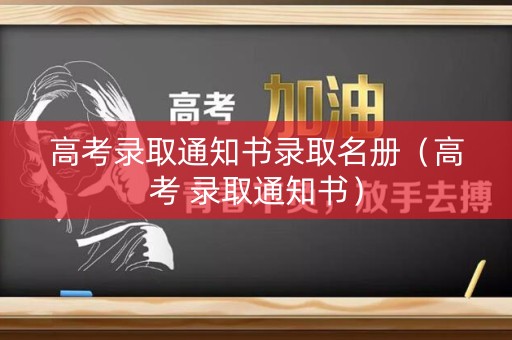 高考录取通知书录取名册(高考 录取通知书) 高考录取通知书录取名册(高考 录取通知书)