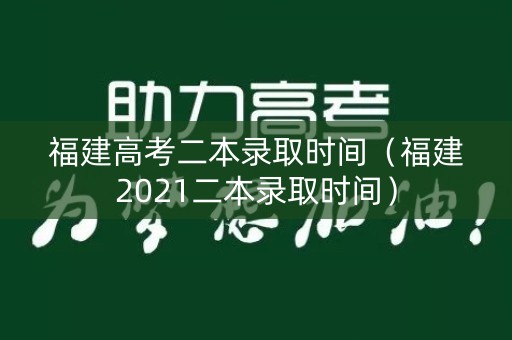 福建高考二本录取时间(福建2021二本录取时间) 福建高考二本录取时间(福建2021二本录取时间)