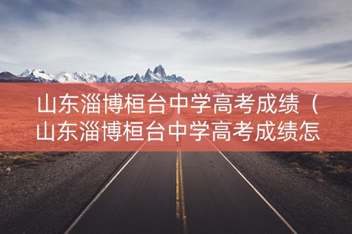 山东淄博桓台中学高考成绩(山东淄博桓台中学高考成绩怎么样) 山东淄博桓台中学高考成绩(山东淄博桓台中学高考成绩怎么样)