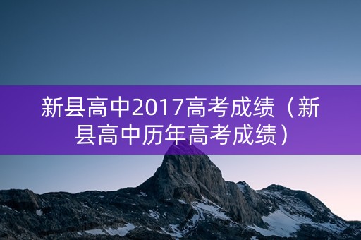 新县高中2017高考成绩(新县高中历年高考成绩) 新县高中2017高考成绩(新县高中历年高考成绩)