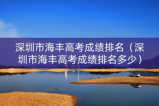深圳市海丰高考成绩排名(深圳市海丰高考成绩排名多少) 深圳市海丰高考成绩排名(深圳市海丰高考成绩排名多少)