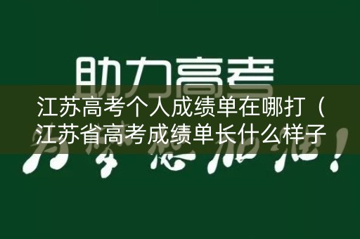 江苏高考个人成绩单在哪打(江苏省高考成绩单长什么样子) 江苏高考个人成绩单在哪打(江苏省高考成绩单长什么样子)