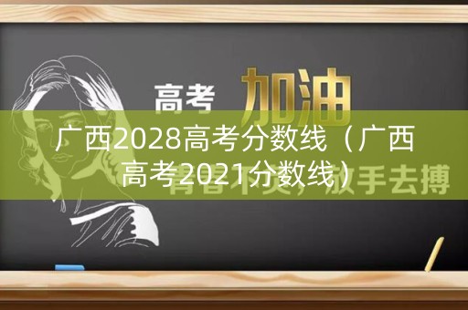 广西2028高考分数线(广西高考2021分数线) 广西2028高考分数线(广西高考2021分数线)