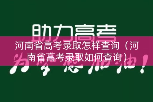 河南省高考录取怎样查询(河南省高考录取如何查询) 河南省高考录取怎样查询(河南省高考录取如何查询)