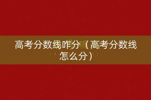 高考分数线咋分(高考分数线怎么分) 高考分数线咋分(高考分数线怎么分)