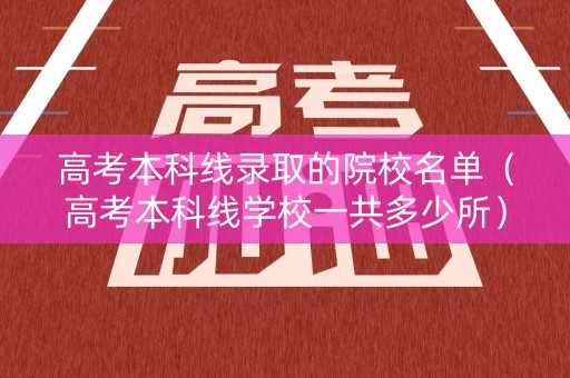 高考本科线录取的院校名单(高考本科线学校一共多少所) 高考本科线录取的院校名单(高考本科线学校一共多少所)