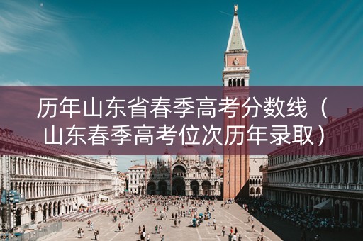 历年山东省春季高考分数线(山东春季高考位次历年录取) 历年山东省春季高考分数线(山东春季高考位次历年录取)