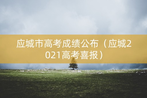 应城市高考成绩公布(应城2021高考喜报) 应城市高考成绩公布(应城2021高考喜报)