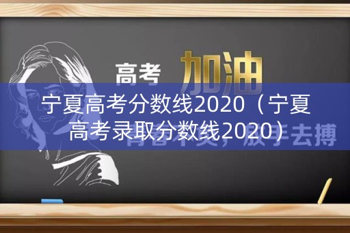 宁夏高考分数线2020(宁夏高考录取分数线2020) 宁夏高考分数线2020(宁夏高考录取分数线2020)