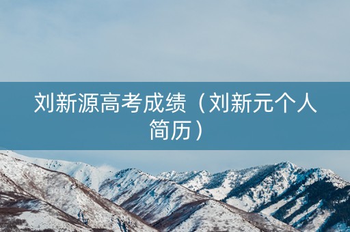 刘新源高考成绩(刘新元个人简历) 刘新源高考成绩(刘新元个人简历)
