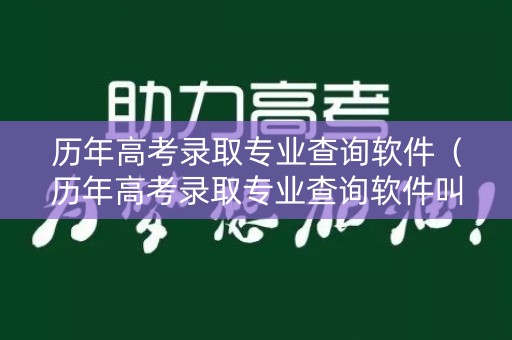 历年高考录取专业查询软件(历年高考录取专业查询软件叫什么) 历年高考录取专业查询软件(历年高考录取专业查询软件叫什么)