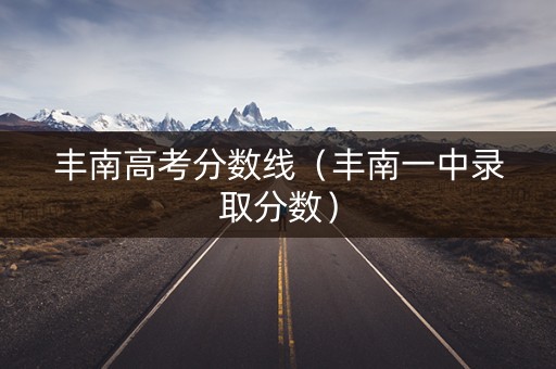 丰南高考分数线(丰南一中录取分数) 丰南高考分数线(丰南一中录取分数)