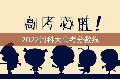 2022河科大高考分数线 2022河科大高考分数线