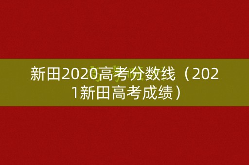 新田2020高考分数线(2021新田高考成绩) 新田2020高考分数线(2021新田高考成绩)
