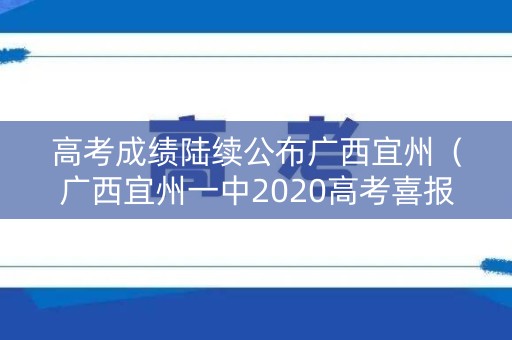 高考成绩陆续公布广西宜州(广西宜州一中2020高考喜报) 高考成绩陆续公布广西宜州(广西宜州一中2020高考喜报)