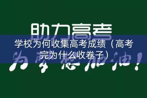 学校为何收集高考成绩(高考完为什么收卷子) 学校为何收集高考成绩(高考完为什么收卷子)