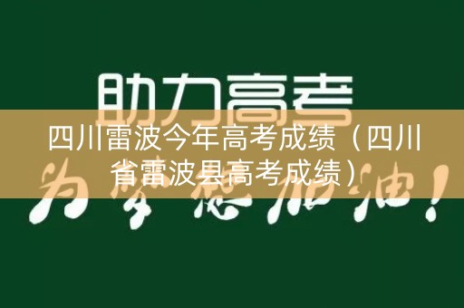 四川雷波今年高考成绩(四川省雷波县高考成绩) 四川雷波今年高考成绩(四川省雷波县高考成绩)