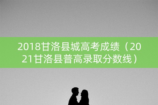 2018甘洛县城高考成绩(2021甘洛县普高录取分数线) 2018甘洛县城高考成绩(2021甘洛县普高录取分数线)